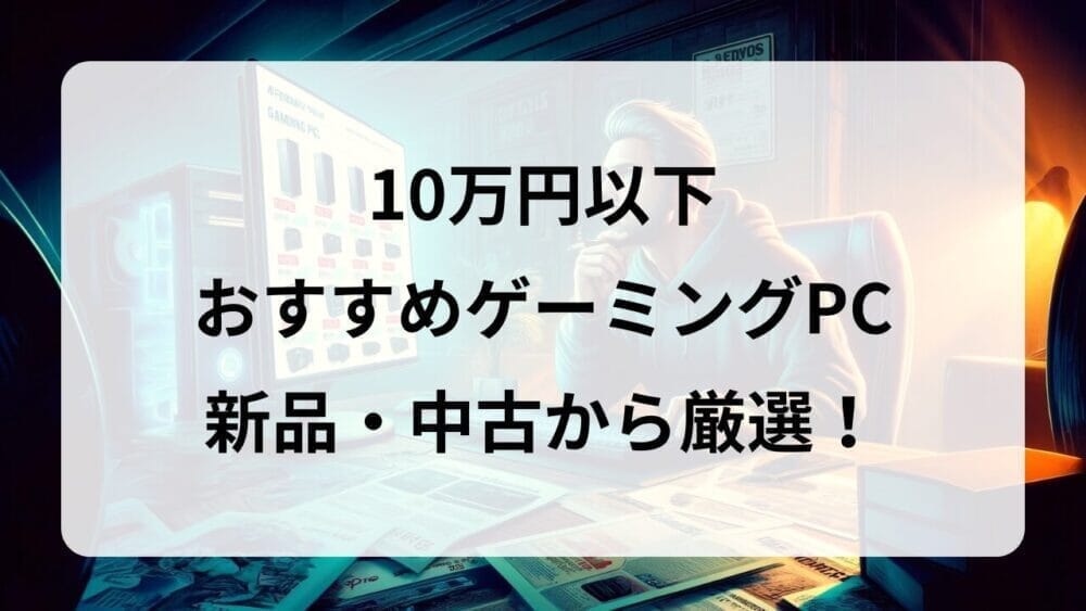 2025年最新】予算10万円以下の格安ゲーミングPCを紹介│PCゲーム初心者 