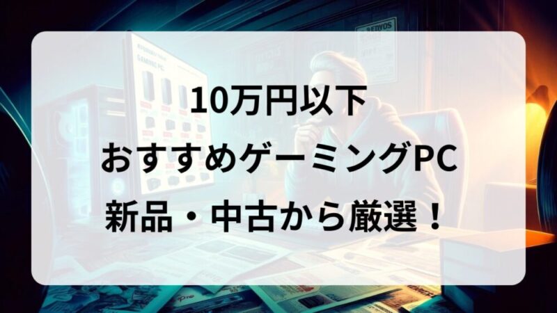 【2024年最新】予算10万円以下の格安ゲーミングPCを紹介│PCゲーム初心者は中古PCもおすすめ！ 