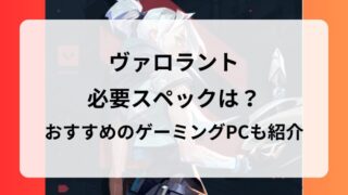 ヴァロラントに必要スペックは？おすすめのゲーミングPCと選び方を紹介！ 