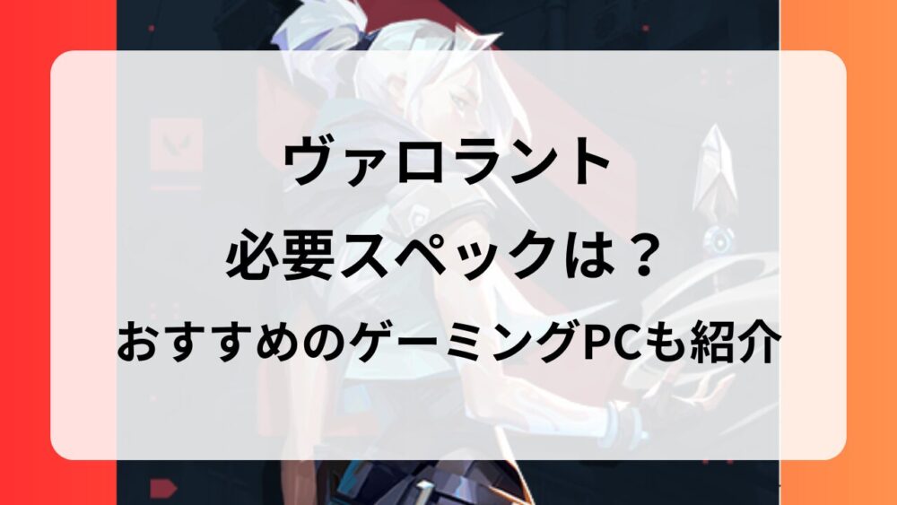 ヴァロラントに必要スペックは？おすすめのゲーミングPCと選び方を紹介！ | G-ラボ│じょんの研究所