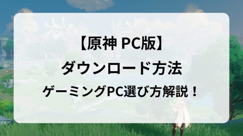 PC版『原神の始め方』ダウンロード・インストール方法を徹底解説!