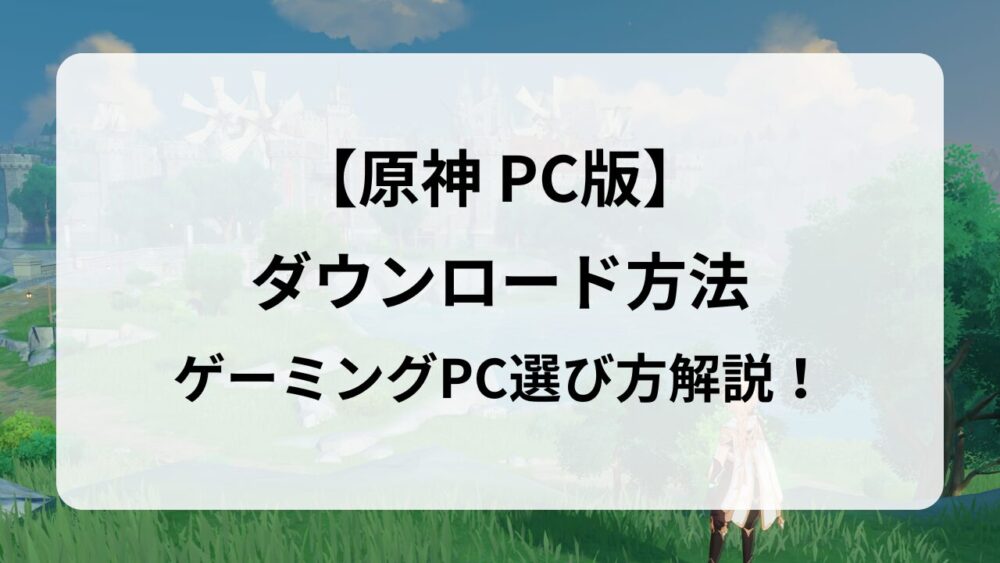 PC版『原神の始め方』ダウンロード・インストール方法を徹底解説！