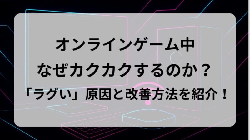 PCゲーム「なぜラグい？」原因と解消方法をわかりやすく解説！ 