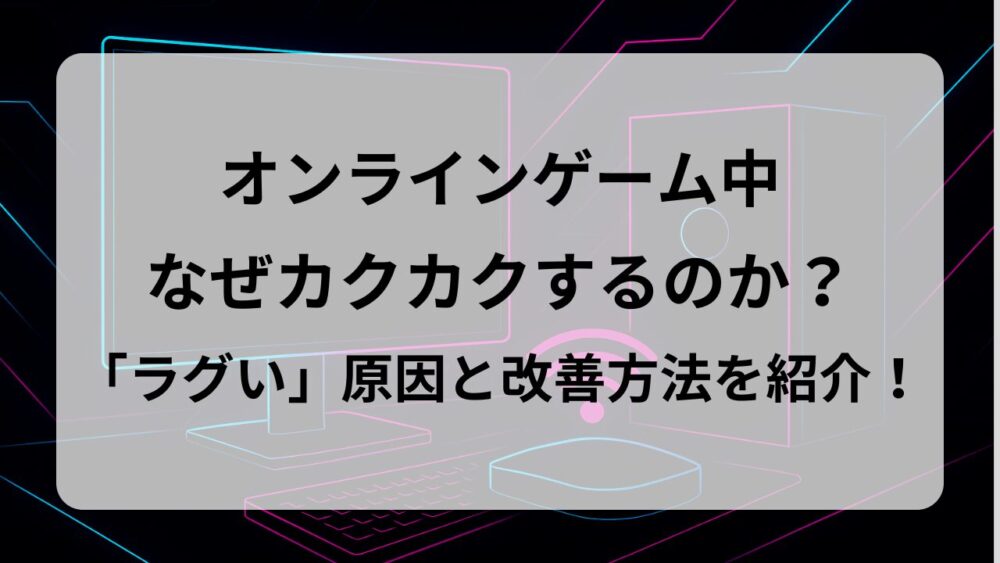 PCゲーム「なぜラグい？」原因と解消方法をわかりやすく解説！