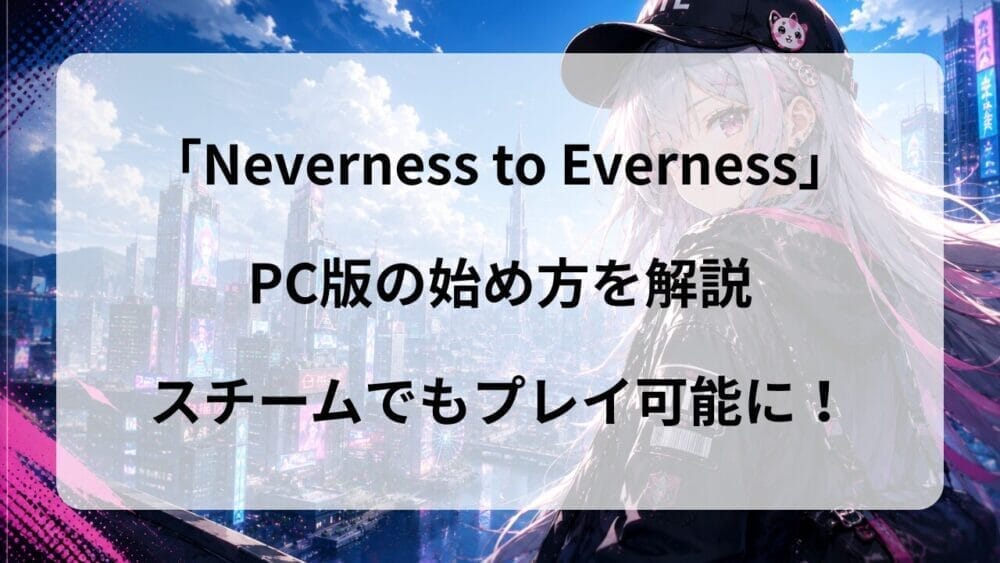 PC版『NTE：Neverness to Everness』のダウンロード方法を解説！公式サイト・Steamでの始め方も紹介